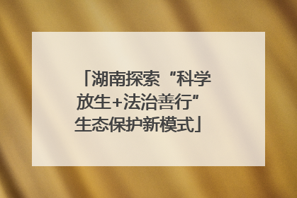 湖南探索“科学放生+法治善行”生态保护新模式