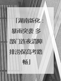 湖南新化：暴雨突袭 多部门连夜清障排涝保高考路畅