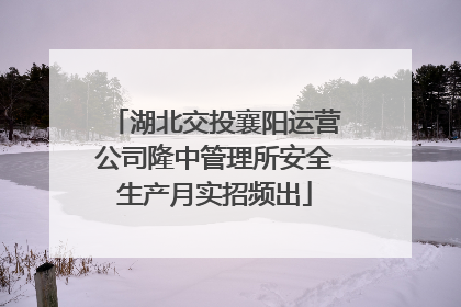 湖北交投襄阳运营公司隆中管理所安全生产月实招频出