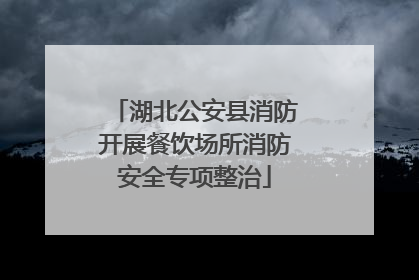 湖北公安县消防开展餐饮场所消防安全专项整治