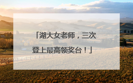 湖大女老师，三次登上最高领奖台！