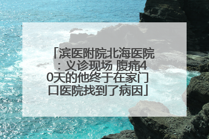 滨医附院北海医院：义诊现场 腹痛40天的他终于在家门口医院找到了病因
