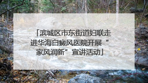 滨城区市东街道妇联走进华海白癜风医院开展“家风润新”宣讲活动