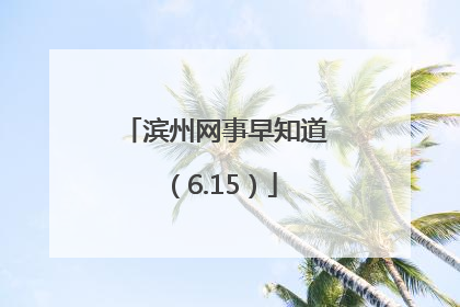 滨州网事早知道（6.15）