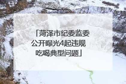 菏泽市纪委监委公开曝光4起违规吃喝典型问题