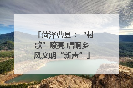 菏泽曹县：“村歌”嘹亮 唱响乡风文明“新声”