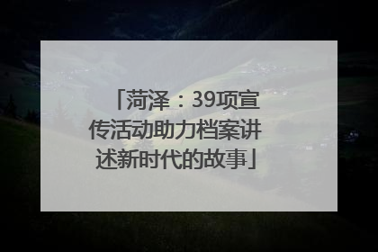 菏泽：39项宣传活动助力档案讲述新时代的故事