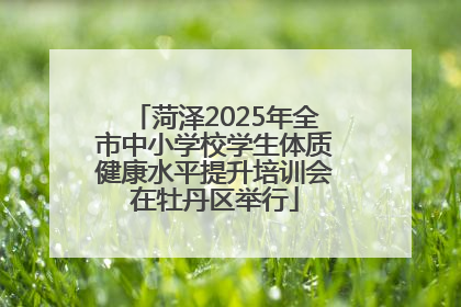 菏泽2025年全市中小学校学生体质健康水平提升培训会在牡丹区举行