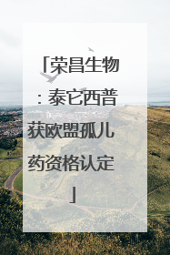 荣昌生物：泰它西普获欧盟孤儿药资格认定