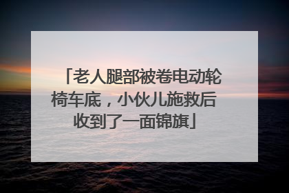 老人腿部被卷电动轮椅车底，小伙儿施救后收到了一面锦旗