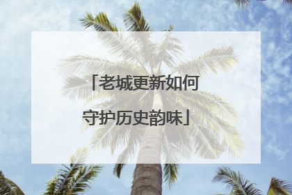 老城更新如何守护历史韵味