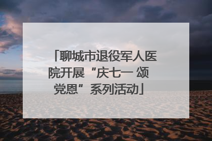 聊城市退役军人医院开展“庆七一 颂党恩”系列活动