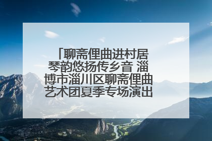 聊斋俚曲进村居 琴韵悠扬传乡音 淄博市淄川区聊斋俚曲艺术团夏季专场演出在杏园子村举行