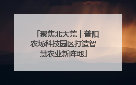 聚焦北大荒｜普阳农场科技园区打造智慧农业新阵地