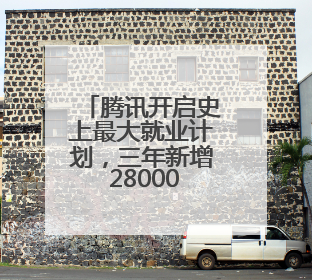 腾讯开启史上最大就业计划，三年新增 28000校招岗位