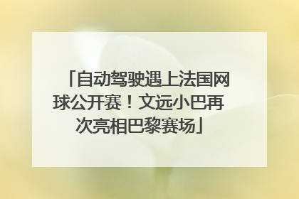 自动驾驶遇上法国网球公开赛！文远小巴再次亮相巴黎赛场