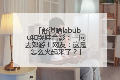 舒淇晒labubu和哭娃合影：一同去郊游！网友：这是怎么火起来了？