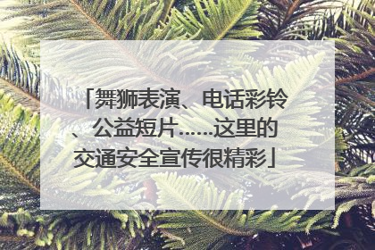 舞狮表演、电话彩铃、公益短片……这里的交通安全宣传很精彩