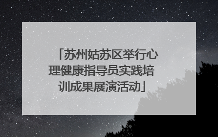 苏州姑苏区举行心理健康指导员实践培训成果展演活动