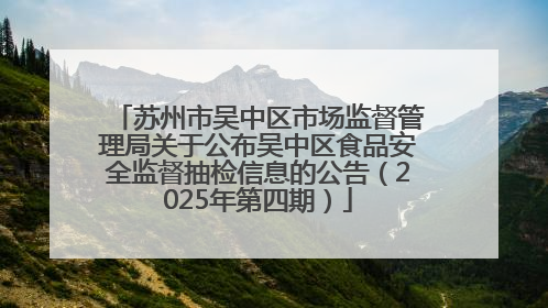 苏州市吴中区市场监督管理局关于公布吴中区食品安全监督抽检信息的公告（2025年第四期）