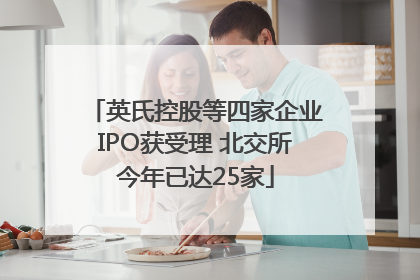 英氏控股等四家企业IPO获受理 北交所今年已达25家