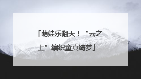 萌娃乐翻天！“云之上”编织童真绮梦