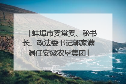 蚌埠市委常委、秘书长、政法委书记郭家满调任安徽农垦集团