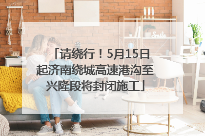 请绕行！5月15日起济南绕城高速港沟至兴隆段将封闭施工