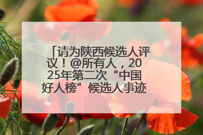 请为陕西候选人评议！@所有人，2025年第二次“中国好人榜”候选人事迹展示评议开始