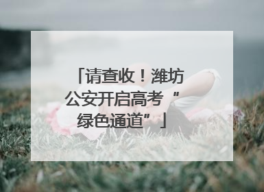 请查收！潍坊公安开启高考“绿色通道”