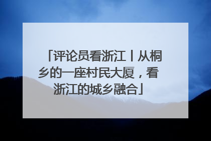 评论员看浙江丨从桐乡的一座村民大厦，看浙江的城乡融合