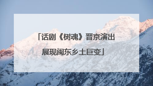 话剧《树魂》晋京演出 展现闽东乡土巨变