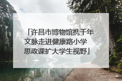 许昌市博物馆携千年文脉走进健康路小学 思政课扩大学生视野