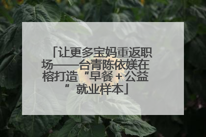让更多宝妈重返职场——台青陈依媄在榕打造“早餐＋公益”就业样本
