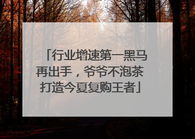 行业增速第一黑马再出手，爷爷不泡茶打造今夏复购王者