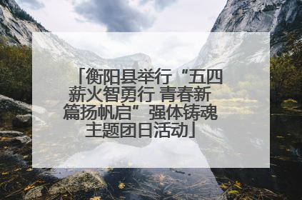 衡阳县举行“五四薪火智勇行 青春新篇扬帆启”强体铸魂主题团日活动