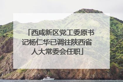西咸新区党工委原书记杨仁华已调往陕西省人大常委会任职