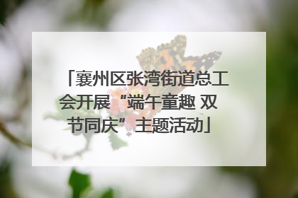 襄州区张湾街道总工会开展“端午童趣 双节同庆”主题活动
