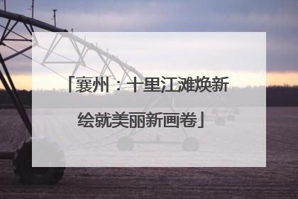 襄州：十里江滩焕新 绘就美丽新画卷