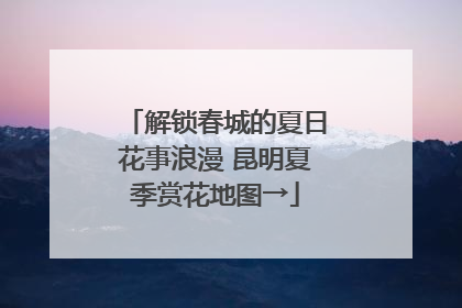 解锁春城的夏日花事浪漫 昆明夏季赏花地图→