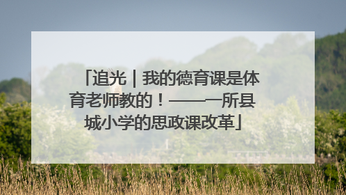 追光｜我的德育课是体育老师教的！——一所县城小学的思政课改革