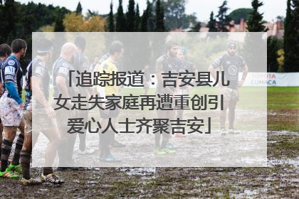 追踪报道：吉安县儿女走失家庭再遭重创引爱心人士齐聚吉安