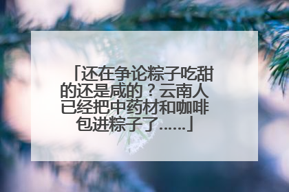还在争论粽子吃甜的还是咸的？云南人已经把中药材和咖啡包进粽子了……