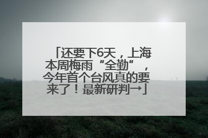 还要下6天，上海本周梅雨“全勤”，今年首个台风真的要来了！最新研判→