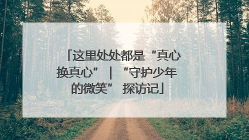 这里处处都是“真心换真心”｜“守护少年的微笑” 探访记