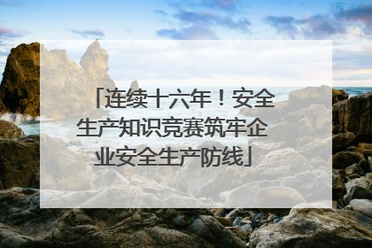 连续十六年！安全生产知识竞赛筑牢企业安全生产防线