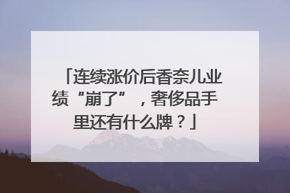 连续涨价后香奈儿业绩“崩了”，奢侈品手里还有什么牌？