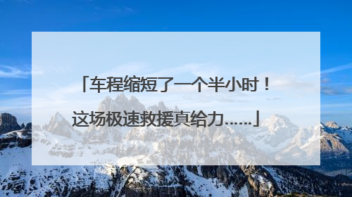 车程缩短了一个半小时！这场极速救援真给力……
