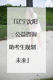 辽宁沈阳：公益咨询助考生规划未来