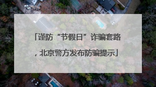 谨防“节假日”诈骗套路，北京警方发布防骗提示